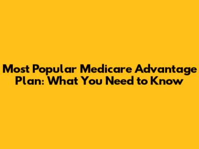 Most Popular Medicare Advantage Plan: What You Need to Know