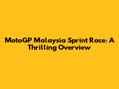 MotoGP Malaysia Sprint Race: A Thrilling Overview