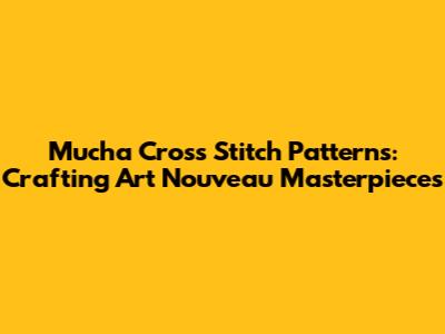 Mucha Cross Stitch Patterns: Crafting Art Nouveau Masterpieces