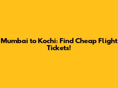Mumbai to Kochi: Find Cheap Flight Tickets!