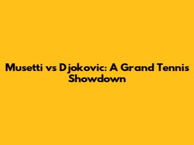 Musetti vs Djokovic: A Grand Tennis Showdown