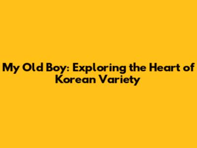 My Old Boy: Exploring the Heart of Korean Variety