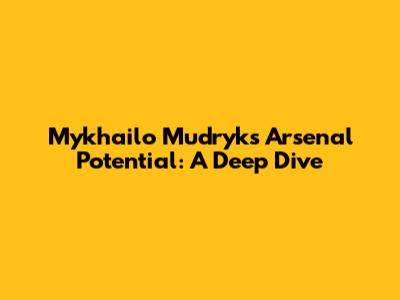 Mykhailo Mudryk's Arsenal Potential: A Deep Dive