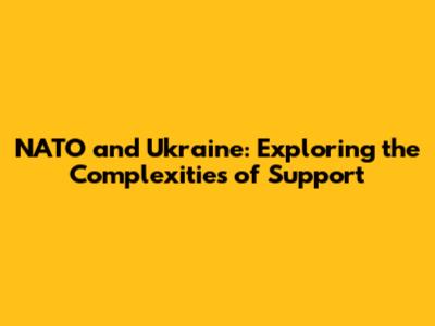 NATO and Ukraine: Exploring the Complexities of Support