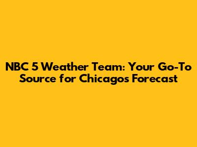NBC 5 Weather Team: Your Go-To Source for Chicago's Forecast