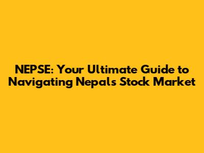 NEPSE: Your Ultimate Guide to Navigating Nepal's Stock Market