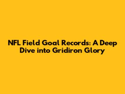 NFL Field Goal Records: A Deep Dive into Gridiron Glory