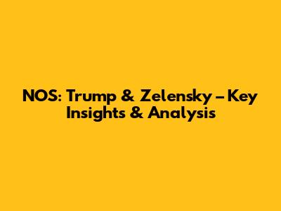 NOS: Trump & Zelensky – Key Insights & Analysis