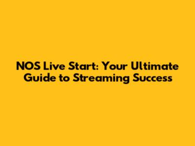 NOS Live Start: Your Ultimate Guide to Streaming Success