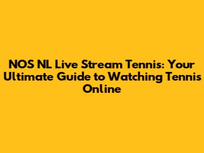 NOS NL Live Stream Tennis: Your Ultimate Guide to Watching Tennis Online