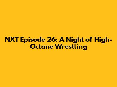 NXT Episode 26: A Night of High-Octane Wrestling
