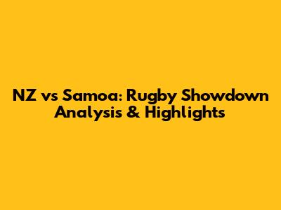 NZ vs Samoa: Rugby Showdown Analysis & Highlights
