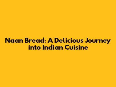 Naan Bread: A Delicious Journey into Indian Cuisine