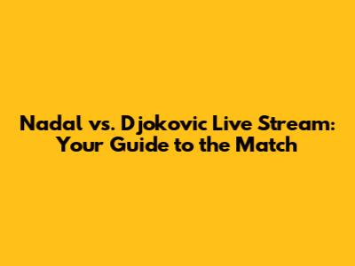 Nadal vs. Djokovic Live Stream: Your Guide to the Match