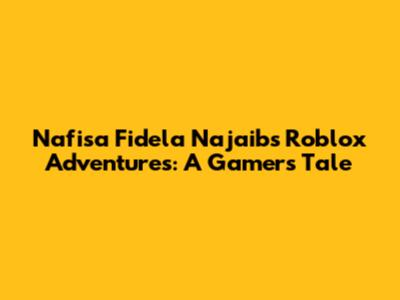 Nafisa Fidela Najaib's Roblox Adventures: A Gamer's Tale