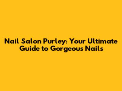 Nail Salon Purley: Your Ultimate Guide to Gorgeous Nails