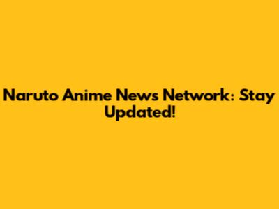 Naruto Anime News Network: Stay Updated!