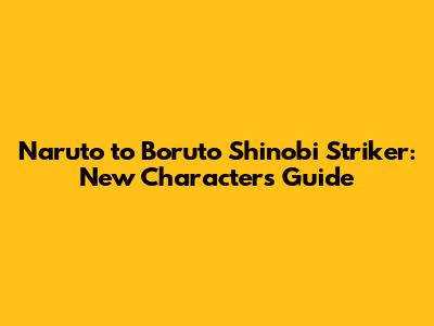 Naruto to Boruto Shinobi Striker: New Characters Guide