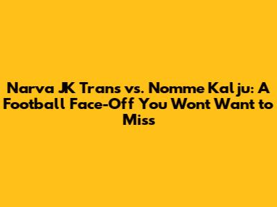 Narva JK Trans vs. Nomme Kalju: A Football Face-Off You Won't Want to Miss