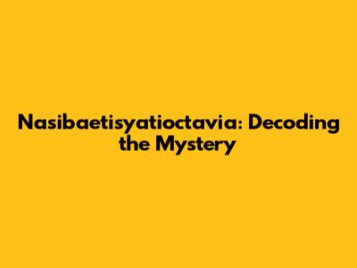 Nasibaetisyatioctavia: Decoding the Mystery