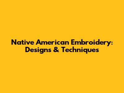 Native American Embroidery: Designs & Techniques