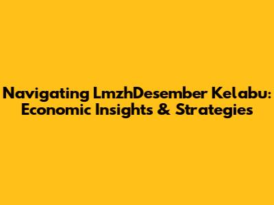Navigating 'LmzhDesember Kelabu': Economic Insights & Strategies