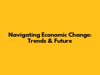 Navigating Economic Change: Trends & Future