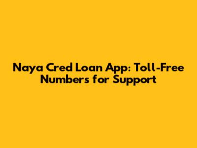 Naya Cred Loan App: Toll-Free Numbers for Support