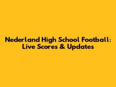 Nederland High School Football: Live Scores & Updates