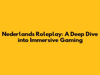 Nederlands Roleplay: A Deep Dive into Immersive Gaming