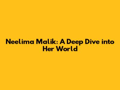 Neelima Malik: A Deep Dive into Her World
