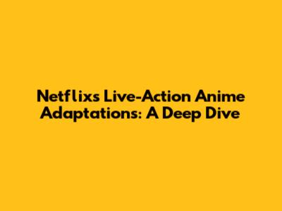 Netflix's Live-Action Anime Adaptations: A Deep Dive