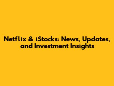 Netflix & iStocks: News, Updates, and Investment Insights
