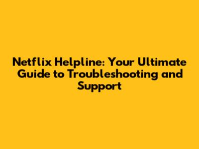 Netflix Helpline: Your Ultimate Guide to Troubleshooting and Support