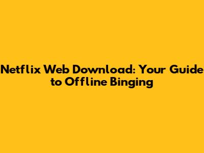 Netflix Web Download: Your Guide to Offline Binging