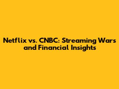 Netflix vs. CNBC: Streaming Wars and Financial Insights