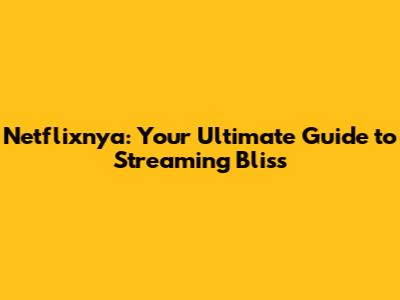 Netflixnya: Your Ultimate Guide to Streaming Bliss