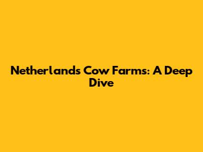Netherlands Cow Farms: A Deep Dive