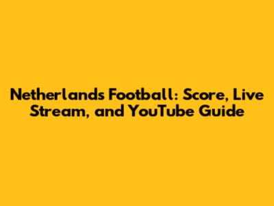 Netherlands Football: Score, Live Stream, and YouTube Guide