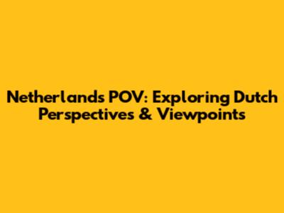 Netherlands POV: Exploring Dutch Perspectives & Viewpoints