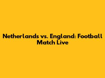 Netherlands vs. England: Football Match Live