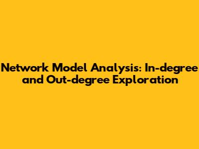 Network Model Analysis: In-degree and Out-degree Exploration