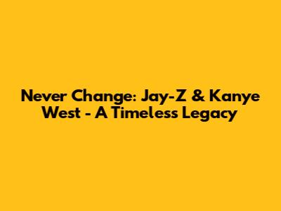 Never Change: Jay-Z & Kanye West - A Timeless Legacy