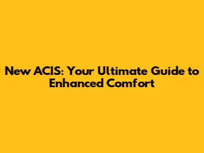 New ACIS: Your Ultimate Guide to Enhanced Comfort