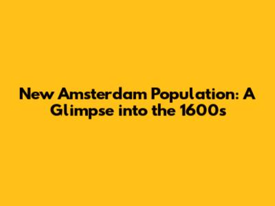 New Amsterdam Population: A Glimpse into the 1600s