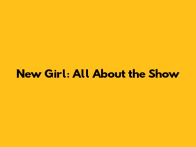 New Girl: All About the Show