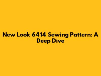 New Look 6414 Sewing Pattern: A Deep Dive