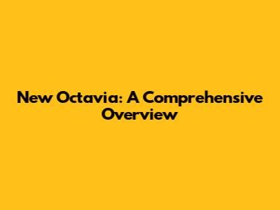 New Octavia: A Comprehensive Overview