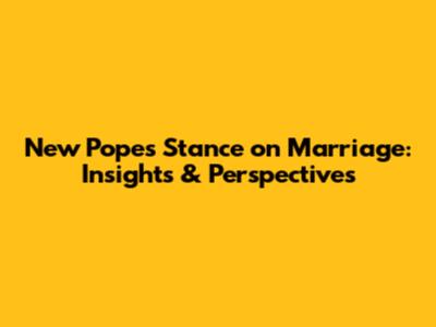 New Pope's Stance on Marriage: Insights & Perspectives