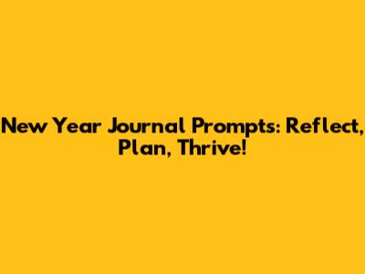 New Year Journal Prompts: Reflect, Plan, Thrive!